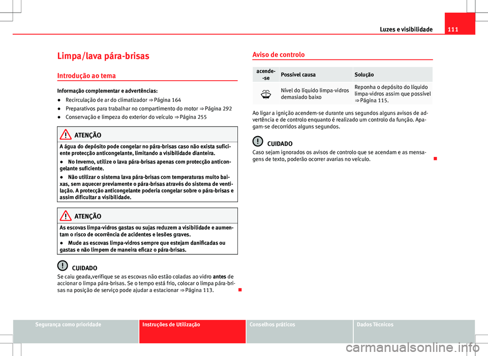 Seat Alhambra 2013 Manual do proprietário (in Portuguese) 111
Luzes e visibilidade
Limpa/lava pára-brisas Introdução ao tema
Informação complementar e advertências:
● Recirculação de ar do climatizador ⇒ Página 164
● Preparativos para trabal Seat Alhambra 2013 Manual do proprietário (in Portuguese) 111
Luzes e visibilidade
Limpa/lava pára-brisas Introdução ao tema
Informação complementar e advertências:
● Recirculação de ar do climatizador ⇒ Página 164
● Preparativos para trabal