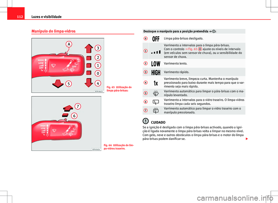 Seat Alhambra 2013 Manual do proprietário (in Portuguese) 112Luzes e visibilidade
Manípulo do limpa-vidros
Fig. 65 Utilização do
limpa pára-brisas:
Fig. 66 Utilização do lim-
pa-vidros traseiro.
Desloque o manípulo para a posição pretendida ⇒ :
Seat Alhambra 2013 Manual do proprietário (in Portuguese) 112Luzes e visibilidade
Manípulo do limpa-vidros
Fig. 65 Utilização do
limpa pára-brisas:
Fig. 66 Utilização do lim-
pa-vidros traseiro.
Desloque o manípulo para a posição pretendida ⇒ :