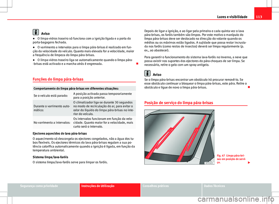 Seat Alhambra 2013 Manual do proprietário (in Portuguese) 113
Luzes e visibilidade
Aviso
● O limpa-vidros traseiro só funciona com a ignição ligada e a porta do
porta-bagagens fechada.
● O varrimento a intervalos para o limpa pára-brisas é realizado Seat Alhambra 2013 Manual do proprietário (in Portuguese) 113
Luzes e visibilidade
Aviso
● O limpa-vidros traseiro só funciona com a ignição ligada e a porta do
porta-bagagens fechada.
● O varrimento a intervalos para o limpa pára-brisas é realizado