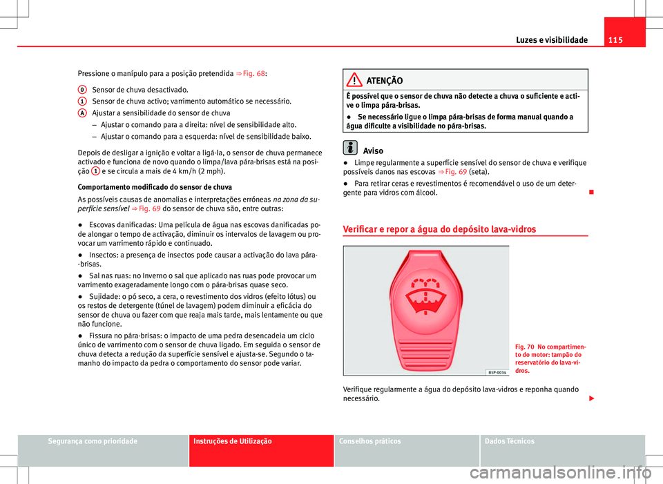 Seat Alhambra 2013 Manual do proprietário (in Portuguese) 115
Luzes e visibilidade
Pressione o manípulo para a posição pretendida ⇒ Fig. 68:
Sensor de chuva desactivado.
Sensor de chuva activo; varrimento automático se necessário.
Ajustar a sensibi Seat Alhambra 2013 Manual do proprietário (in Portuguese) 115
Luzes e visibilidade
Pressione o manípulo para a posição pretendida ⇒ Fig. 68:
Sensor de chuva desactivado.
Sensor de chuva activo; varrimento automático se necessário.
Ajustar a sensibi
