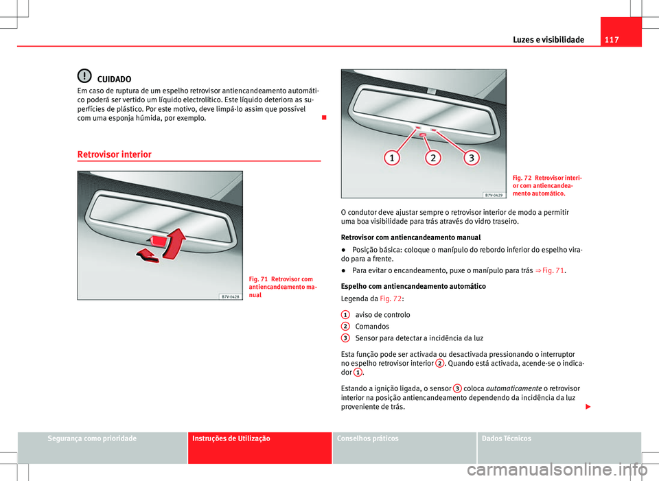 Seat Alhambra 2013 Manual do proprietário (in Portuguese) 117
Luzes e visibilidade
CUIDADO
Em caso de ruptura de um espelho retrovisor antiencandeamento automáti-
co poderá ser vertido um líquido electrolítico. Este líquido deteriora as su-
perfícies d Seat Alhambra 2013 Manual do proprietário (in Portuguese) 117
Luzes e visibilidade
CUIDADO
Em caso de ruptura de um espelho retrovisor antiencandeamento automáti-
co poderá ser vertido um líquido electrolítico. Este líquido deteriora as su-
perfícies d