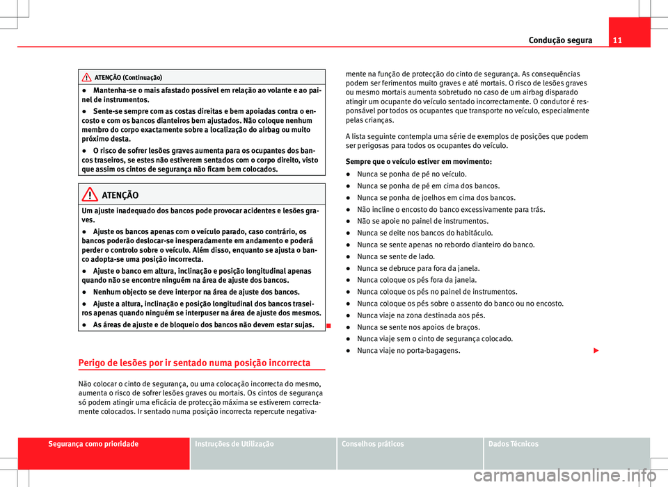 Seat Alhambra 2013  Manual do proprietário (in Portuguese)  11
Condução segura
ATENÇÃO (Continuação)
● Mantenha-se o mais afastado possível em relação ao volante e ao pai-
nel de instrumentos.
● Sente-se sempre com as costas direitas e bem apoiada