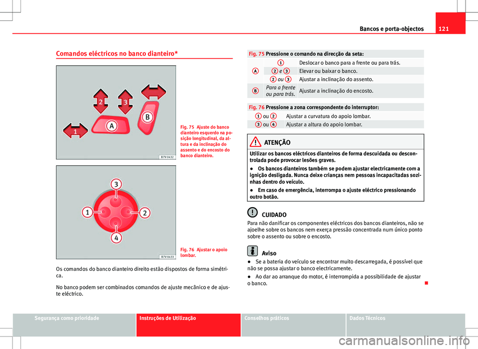 Seat Alhambra 2013 Manual do proprietário (in Portuguese) 121
Bancos e porta-objectos
Comandos eléctricos no banco dianteiro*
Fig. 75 Ajuste do banco
dianteiro esquerdo na po-
sição longitudinal, da al-
tura e da inclinação do
assento e do encosto do
ba Seat Alhambra 2013 Manual do proprietário (in Portuguese) 121
Bancos e porta-objectos
Comandos eléctricos no banco dianteiro*
Fig. 75 Ajuste do banco
dianteiro esquerdo na po-
sição longitudinal, da al-
tura e da inclinação do
assento e do encosto do
ba
