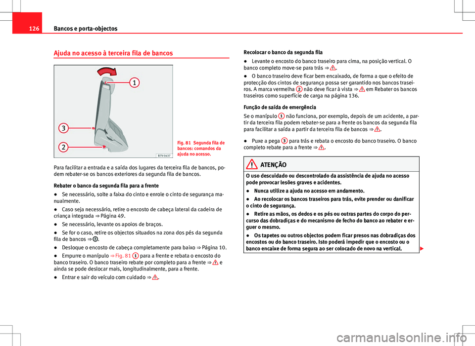 Seat Alhambra 2013 Manual do proprietário (in Portuguese) 126Bancos e porta-objectos
Ajuda no acesso à terceira fila de bancos
Fig. 81 Segunda fila de
bancos: comandos da
ajuda no acesso.
Para facilitar a entrada e a saída dos lugares da terceira fila de b Seat Alhambra 2013 Manual do proprietário (in Portuguese) 126Bancos e porta-objectos
Ajuda no acesso à terceira fila de bancos
Fig. 81 Segunda fila de
bancos: comandos da
ajuda no acesso.
Para facilitar a entrada e a saída dos lugares da terceira fila de b