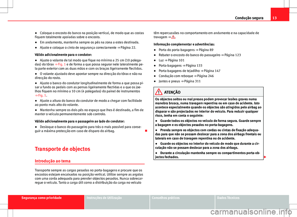 Seat Alhambra 2013  Manual do proprietário (in Portuguese)  13
Condução segura
● Coloque o encosto do banco na posição vertical, de modo que as costas
fiquem totalmente apoiadas sobre o encosto.
● Em andamento, mantenha sempre os pés na zona a estes d