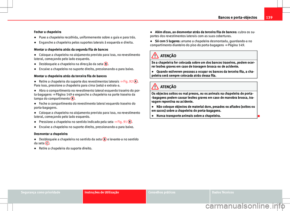 Seat Alhambra 2013 Manual do proprietário (in Portuguese) 139
Bancos e porta-objectos
Fechar a chapeleira
● Puxe a chapeleira recolhida, uniformemente sobre a guia e para trás.
● Enganche a chapeleira pelos suportes laterais à esquerda e direita.
Monta Seat Alhambra 2013 Manual do proprietário (in Portuguese) 139
Bancos e porta-objectos
Fechar a chapeleira
● Puxe a chapeleira recolhida, uniformemente sobre a guia e para trás.
● Enganche a chapeleira pelos suportes laterais à esquerda e direita.
Monta