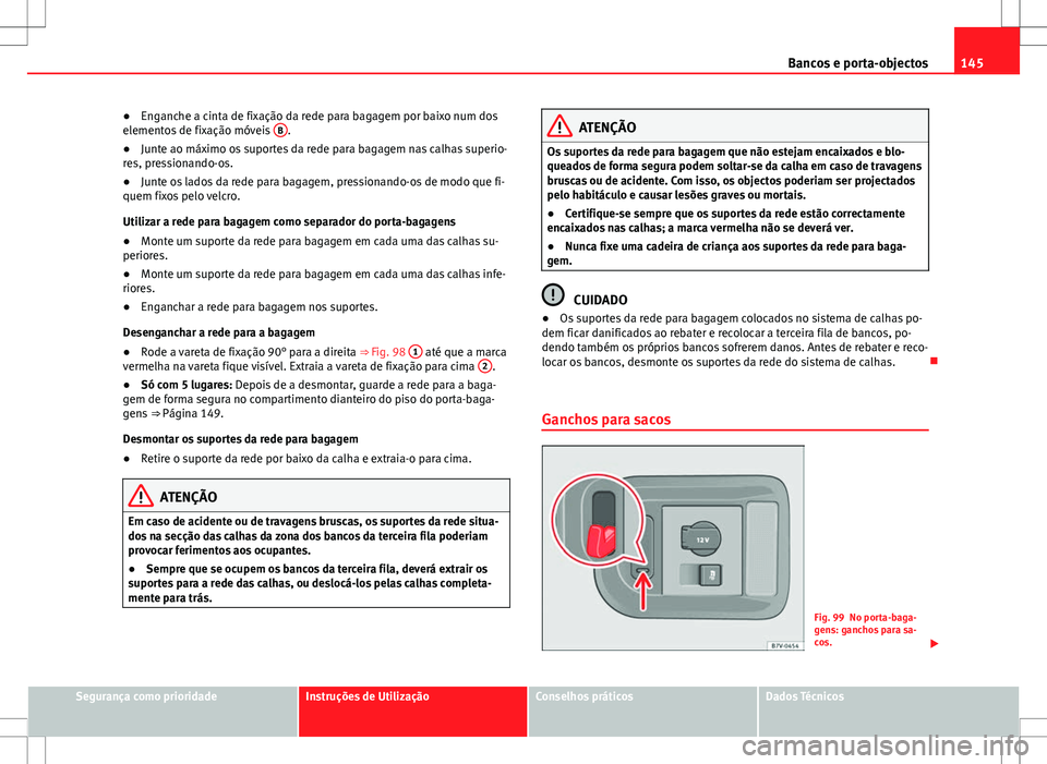 Seat Alhambra 2013 Manual do proprietário (in Portuguese) 145
Bancos e porta-objectos
● Enganche a cinta de fixação da rede para bagagem por baixo num dos
elementos de fixação móveis B
.
● Junte ao máximo os suportes da rede para bagagem nas calha Seat Alhambra 2013 Manual do proprietário (in Portuguese) 145
Bancos e porta-objectos
● Enganche a cinta de fixação da rede para bagagem por baixo num dos
elementos de fixação móveis B
.
● Junte ao máximo os suportes da rede para bagagem nas calha