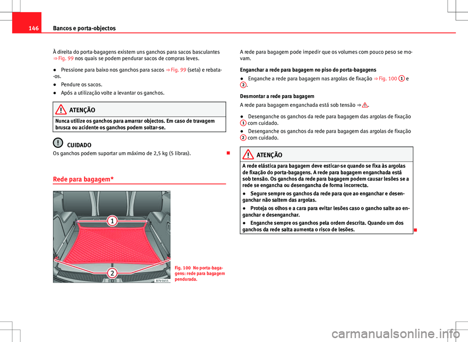 Seat Alhambra 2013 Manual do proprietário (in Portuguese) 146Bancos e porta-objectos
À direita do porta-bagagens existem uns ganchos para sacos basculantes
⇒ Fig. 99 nos quais se podem pendurar sacos de compras leves.
● Pressione para baixo nos gancho Seat Alhambra 2013 Manual do proprietário (in Portuguese) 146Bancos e porta-objectos
À direita do porta-bagagens existem uns ganchos para sacos basculantes
⇒ Fig. 99 nos quais se podem pendurar sacos de compras leves.
● Pressione para baixo nos gancho