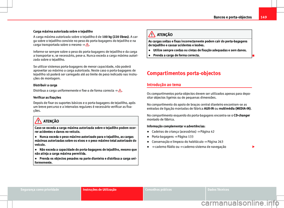 Seat Alhambra 2013 Manual do proprietário (in Portuguese) 149
Bancos e porta-objectos
Carga máxima autorizada sobre o tejadilho
A carga máxima autorizada sobre o tejadilho é de 100 kg (220 libras). A car-
ga sobre o tejadilho consiste no peso do porta-bag Seat Alhambra 2013 Manual do proprietário (in Portuguese) 149
Bancos e porta-objectos
Carga máxima autorizada sobre o tejadilho
A carga máxima autorizada sobre o tejadilho é de 100 kg (220 libras). A car-
ga sobre o tejadilho consiste no peso do porta-bag