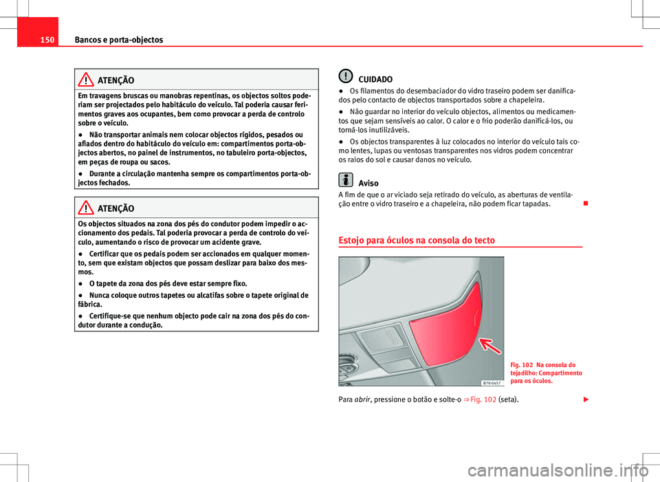 Seat Alhambra 2013 Manual do proprietário (in Portuguese) 150Bancos e porta-objectos
ATENÇÃO
Em travagens bruscas ou manobras repentinas, os objectos soltos pode-
riam ser projectados pelo habitáculo do veículo. Tal poderia causar feri-
mentos graves aos Seat Alhambra 2013 Manual do proprietário (in Portuguese) 150Bancos e porta-objectos
ATENÇÃO
Em travagens bruscas ou manobras repentinas, os objectos soltos pode-
riam ser projectados pelo habitáculo do veículo. Tal poderia causar feri-
mentos graves aos
