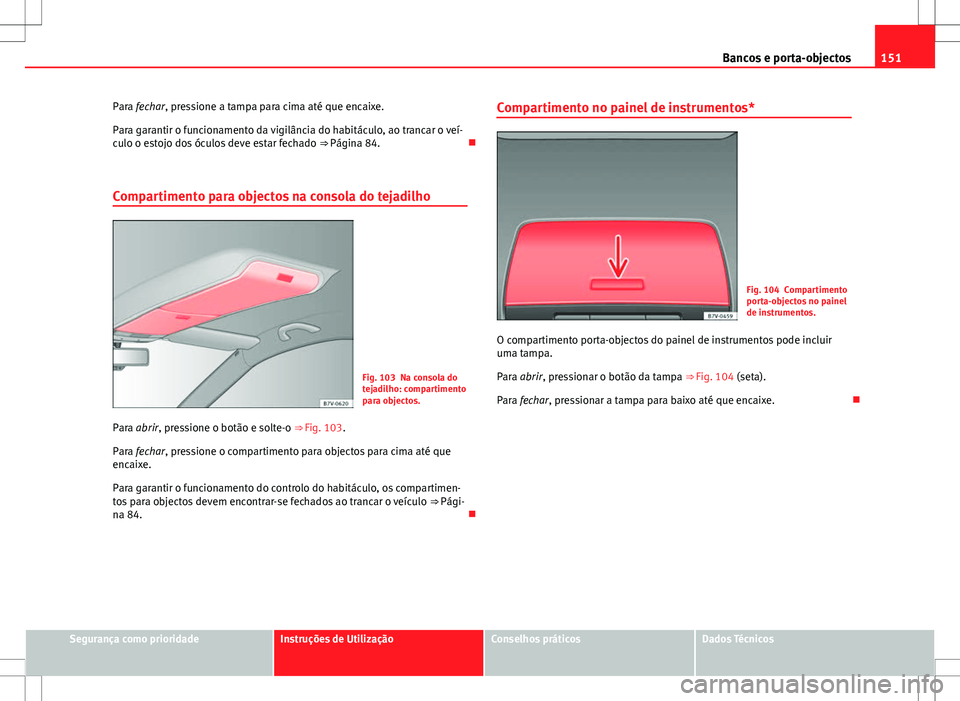 Seat Alhambra 2013 Manual do proprietário (in Portuguese) 151
Bancos e porta-objectos
Para fechar, pressione a tampa para cima até que encaixe.
Para garantir o funcionamento da vigilância do habitáculo, ao trancar o veí-
culo o estojo dos óculos deve es Seat Alhambra 2013 Manual do proprietário (in Portuguese) 151
Bancos e porta-objectos
Para fechar, pressione a tampa para cima até que encaixe.
Para garantir o funcionamento da vigilância do habitáculo, ao trancar o veí-
culo o estojo dos óculos deve es