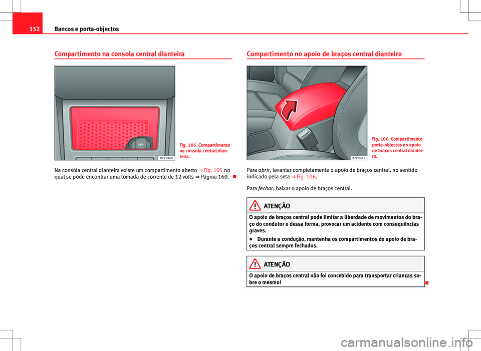 Seat Alhambra 2013 Manual do proprietário (in Portuguese) 152Bancos e porta-objectos
Compartimento na consola central dianteira
Fig. 105 Compartimento
na consola central dian-
teira.
Na consola central dianteira existe um compartimento aberto ⇒ Fig. 105 Seat Alhambra 2013 Manual do proprietário (in Portuguese) 152Bancos e porta-objectos
Compartimento na consola central dianteira
Fig. 105 Compartimento
na consola central dian-
teira.
Na consola central dianteira existe um compartimento aberto ⇒ Fig. 105