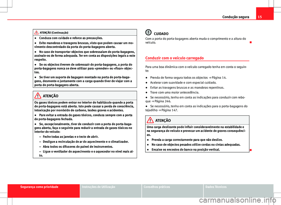 Seat Alhambra 2013  Manual do proprietário (in Portuguese)  15
Condução segura
ATENÇÃO (Continuação)
● Conduza com cuidado e reforce as precauções.
● Evite manobras e travagens bruscas, visto que podem causar um mo-
vimento descontrolado da porta d