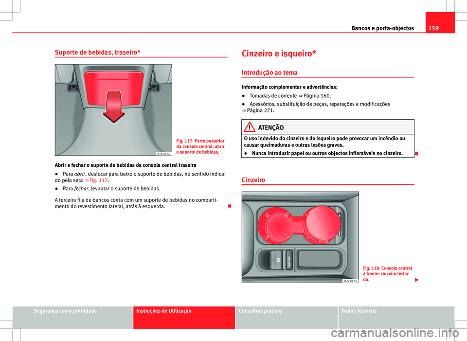 Seat Alhambra 2013 Manual do proprietário (in Portuguese) 159
Bancos e porta-objectos
Suporte de bebidas, traseiro*
Fig. 117 Parte posterior
da consola central: abrir
o suporte de bebidas.
Abrir e fechar o suporte de bebidas da consola central traseira
● P Seat Alhambra 2013 Manual do proprietário (in Portuguese) 159
Bancos e porta-objectos
Suporte de bebidas, traseiro*
Fig. 117 Parte posterior
da consola central: abrir
o suporte de bebidas.
Abrir e fechar o suporte de bebidas da consola central traseira
● P