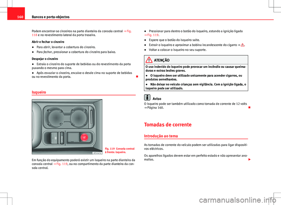 Seat Alhambra 2013 Manual do proprietário (in Portuguese) 160Bancos e porta-objectos
Podem encontrar-se cinzeiros na parte dianteira da consola central ⇒ Fig.
118 e no revestimento lateral da porta traseira.
Abrir e fechar o cinzeiro
● Para abrir, lev Seat Alhambra 2013 Manual do proprietário (in Portuguese) 160Bancos e porta-objectos
Podem encontrar-se cinzeiros na parte dianteira da consola central ⇒ Fig.
118 e no revestimento lateral da porta traseira.
Abrir e fechar o cinzeiro
● Para abrir, lev