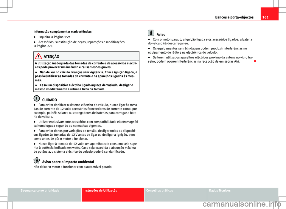 Seat Alhambra 2013 Manual do proprietário (in Portuguese) 161
Bancos e porta-objectos
Informação complementar e advertências:
● Isqueiro ⇒ Página 159
● Acessórios, substituição de peças, reparações e modificações
⇒ Página 271
ATENÇ Seat Alhambra 2013 Manual do proprietário (in Portuguese) 161
Bancos e porta-objectos
Informação complementar e advertências:
● Isqueiro ⇒ Página 159
● Acessórios, substituição de peças, reparações e modificações
⇒ Página 271
ATENÇ
