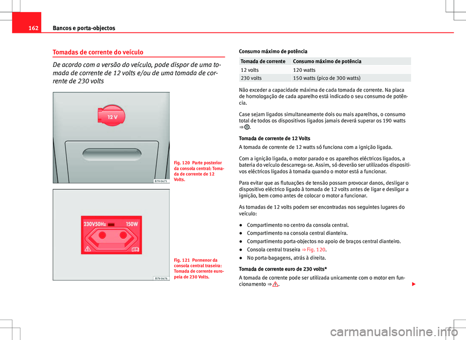 Seat Alhambra 2013 Manual do proprietário (in Portuguese) 162Bancos e porta-objectos
Tomadas de corrente do veículo
De acordo com a versão do veículo, pode dispor de uma to-
mada de corrente de 12 volts e/ou de uma tomada de cor-
rente de 230 volts
Fig. 1 Seat Alhambra 2013 Manual do proprietário (in Portuguese) 162Bancos e porta-objectos
Tomadas de corrente do veículo
De acordo com a versão do veículo, pode dispor de uma to-
mada de corrente de 12 volts e/ou de uma tomada de cor-
rente de 230 volts
Fig. 1