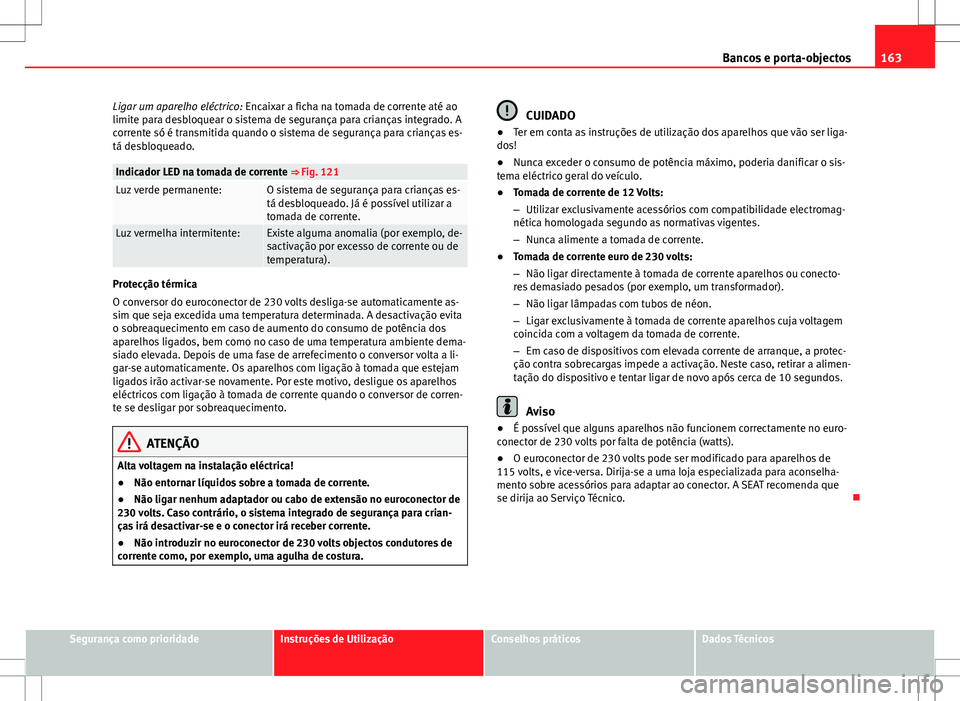 Seat Alhambra 2013 Manual do proprietário (in Portuguese) 163
Bancos e porta-objectos
Ligar um aparelho eléctrico: Encaixar a ficha na tomada de corrente até ao
limite para desbloquear o sistema de segurança para crianças integrado. A
corrente só é tr Seat Alhambra 2013 Manual do proprietário (in Portuguese) 163
Bancos e porta-objectos
Ligar um aparelho eléctrico: Encaixar a ficha na tomada de corrente até ao
limite para desbloquear o sistema de segurança para crianças integrado. A
corrente só é tr