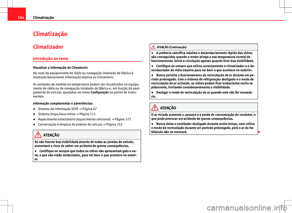 Seat Alhambra 2013 Manual do proprietário (in Portuguese) 164Climatização
Climatização
Climatizador
Introdução ao tema
Visualizar a informação do Climatronic
No visor do equipamento de rádio ou navegação instalado de fábrica é
mostrada brevement Seat Alhambra 2013 Manual do proprietário (in Portuguese) 164Climatização
Climatização
Climatizador
Introdução ao tema
Visualizar a informação do Climatronic
No visor do equipamento de rádio ou navegação instalado de fábrica é
mostrada brevement