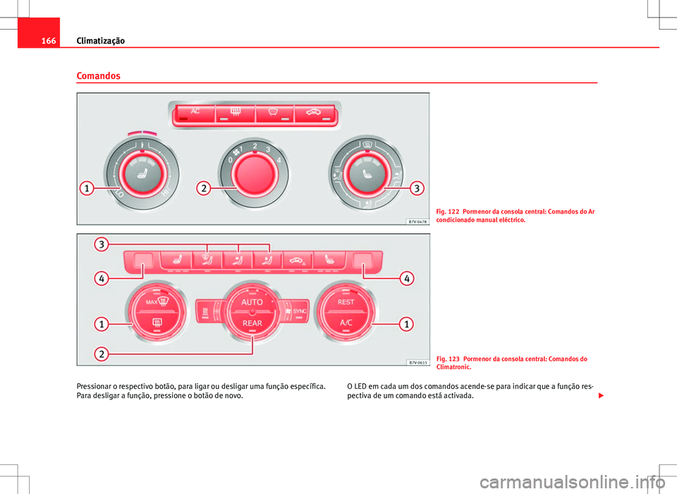 Seat Alhambra 2013 Manual do proprietário (in Portuguese) 166Climatização
Comandos
Fig. 122 Pormenor da consola central: Comandos do Ar
condicionado manual eléctrico.
Fig. 123 Pormenor da consola central: Comandos do
Climatronic.
Pressionar o respectivo b Seat Alhambra 2013 Manual do proprietário (in Portuguese) 166Climatização
Comandos
Fig. 122 Pormenor da consola central: Comandos do Ar
condicionado manual eléctrico.
Fig. 123 Pormenor da consola central: Comandos do
Climatronic.
Pressionar o respectivo b