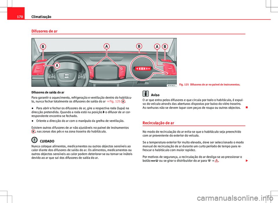 Seat Alhambra 2013 Manual do proprietário (in Portuguese) 170Climatização
Difusores de ar
Fig. 125 Difusores de ar no painel de instrumentos.
Difusores de saída do ar
Para garantir o aquecimento, refrigeração e ventilação dentro do habitácu-
lo, nunc Seat Alhambra 2013 Manual do proprietário (in Portuguese) 170Climatização
Difusores de ar
Fig. 125 Difusores de ar no painel de instrumentos.
Difusores de saída do ar
Para garantir o aquecimento, refrigeração e ventilação dentro do habitácu-
lo, nunc