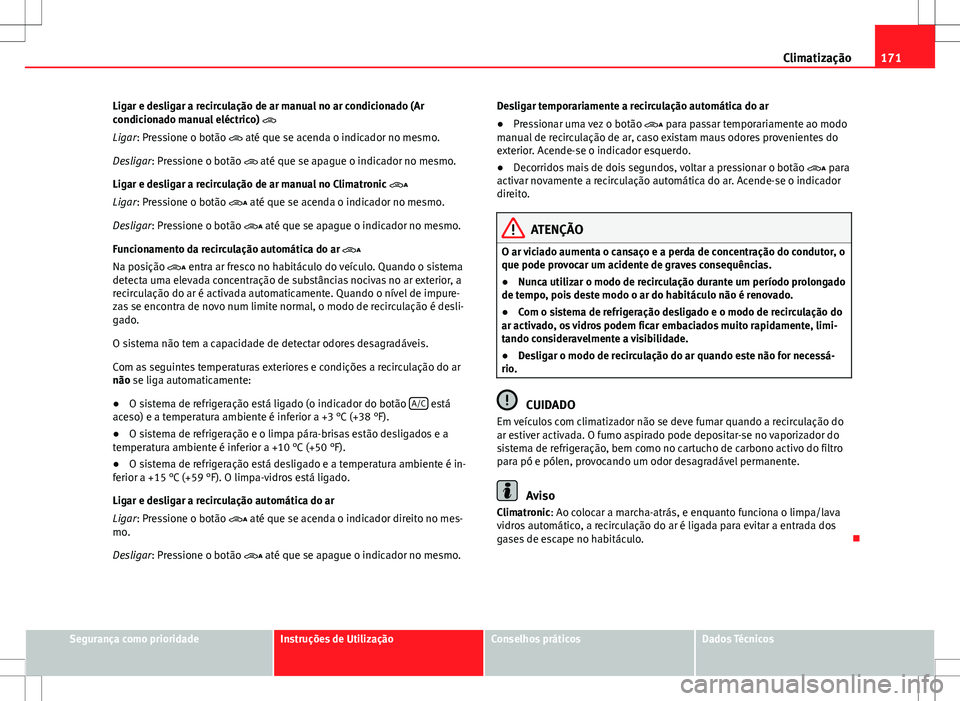 Seat Alhambra 2013 Manual do proprietário (in Portuguese) 171
Climatização
Ligar e desligar a recirculação de ar manual no ar condicionado (Ar
condicionado manual eléctrico)
Ligar: Pressione o botão até que se acenda o indicador no mesmo.
Des Seat Alhambra 2013 Manual do proprietário (in Portuguese) 171
Climatização
Ligar e desligar a recirculação de ar manual no ar condicionado (Ar
condicionado manual eléctrico)
Ligar: Pressione o botão até que se acenda o indicador no mesmo.
Des
