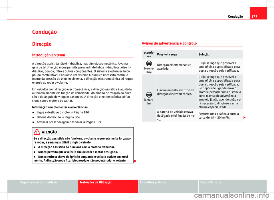 Seat Alhambra 2013 Manual do proprietário (in Portuguese) 177
Condução
Condução Direcção
Introdução ao tema
A direcção assistida não é hidráulica, mas sim electromecânica. A vanta-
gem de tal direcção é que permite prescindir de tubos hidrá Seat Alhambra 2013 Manual do proprietário (in Portuguese) 177
Condução
Condução Direcção
Introdução ao tema
A direcção assistida não é hidráulica, mas sim electromecânica. A vanta-
gem de tal direcção é que permite prescindir de tubos hidrá