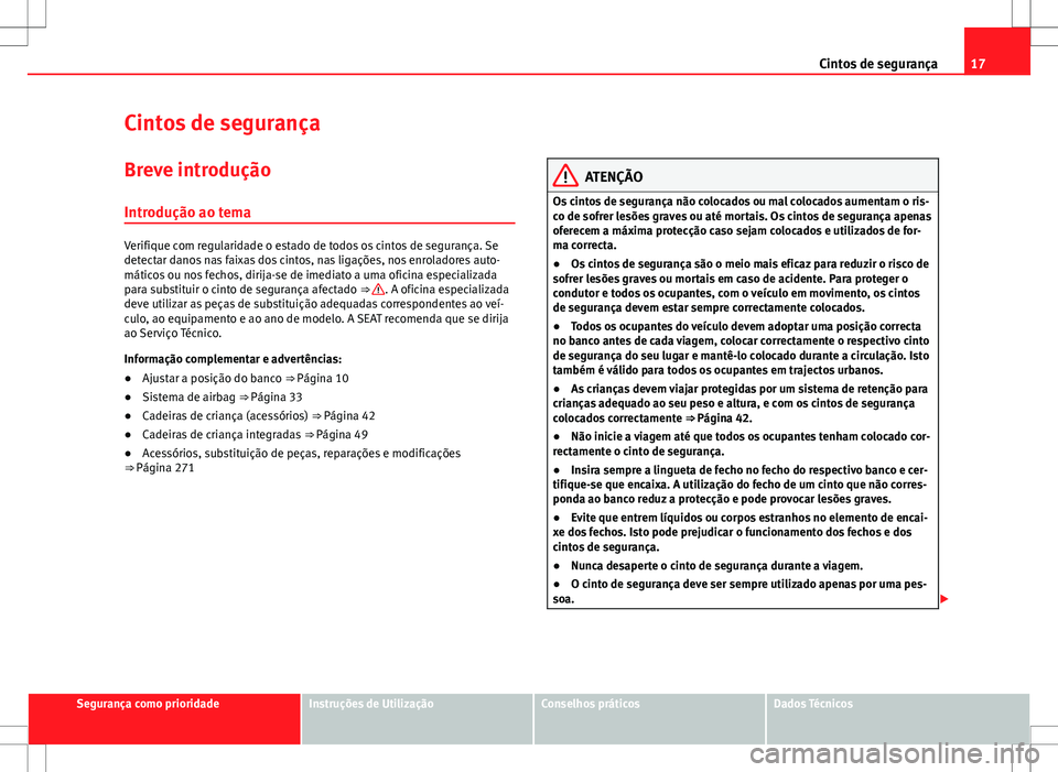Seat Alhambra 2013  Manual do proprietário (in Portuguese)  17
Cintos de segurança
Cintos de segurança
Breve introdução Introdução ao tema
Verifique com regularidade o estado de todos os cintos de segurança. Se
detectar danos nas faixas dos cintos, nas 