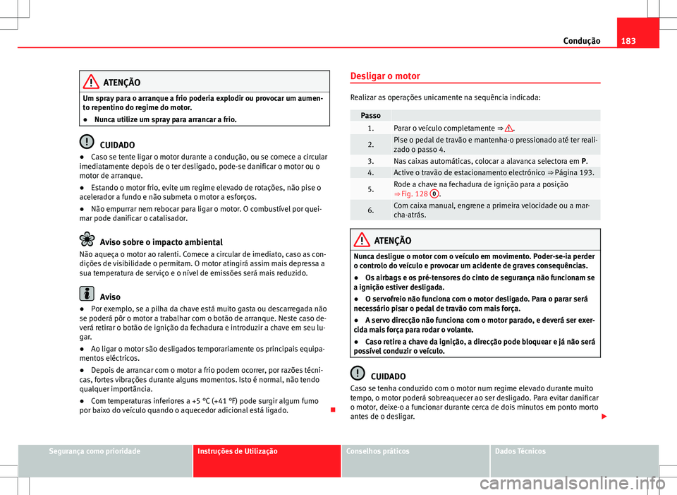 Seat Alhambra 2013 Manual do proprietário (in Portuguese) 183
Condução
ATENÇÃO
Um spray para o arranque a frio poderia explodir ou provocar um aumen-
to repentino do regime do motor.
● Nunca utilize um spray para arrancar a frio.
CUIDADO
● Caso se te Seat Alhambra 2013 Manual do proprietário (in Portuguese) 183
Condução
ATENÇÃO
Um spray para o arranque a frio poderia explodir ou provocar um aumen-
to repentino do regime do motor.
● Nunca utilize um spray para arrancar a frio.
CUIDADO
● Caso se te