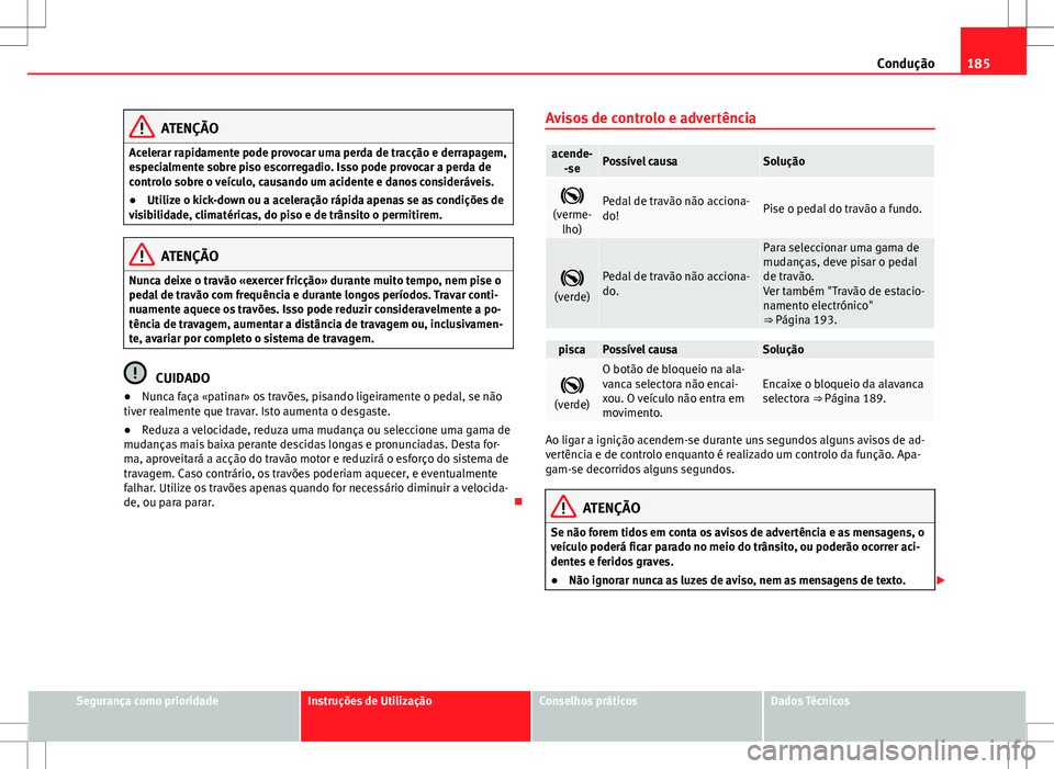 Seat Alhambra 2013 Manual do proprietário (in Portuguese) 185
Condução
ATENÇÃO
Acelerar rapidamente pode provocar uma perda de tracção e derrapagem,
especialmente sobre piso escorregadio. Isso pode provocar a perda de
controlo sobre o veículo, causand Seat Alhambra 2013 Manual do proprietário (in Portuguese) 185
Condução
ATENÇÃO
Acelerar rapidamente pode provocar uma perda de tracção e derrapagem,
especialmente sobre piso escorregadio. Isso pode provocar a perda de
controlo sobre o veículo, causand
