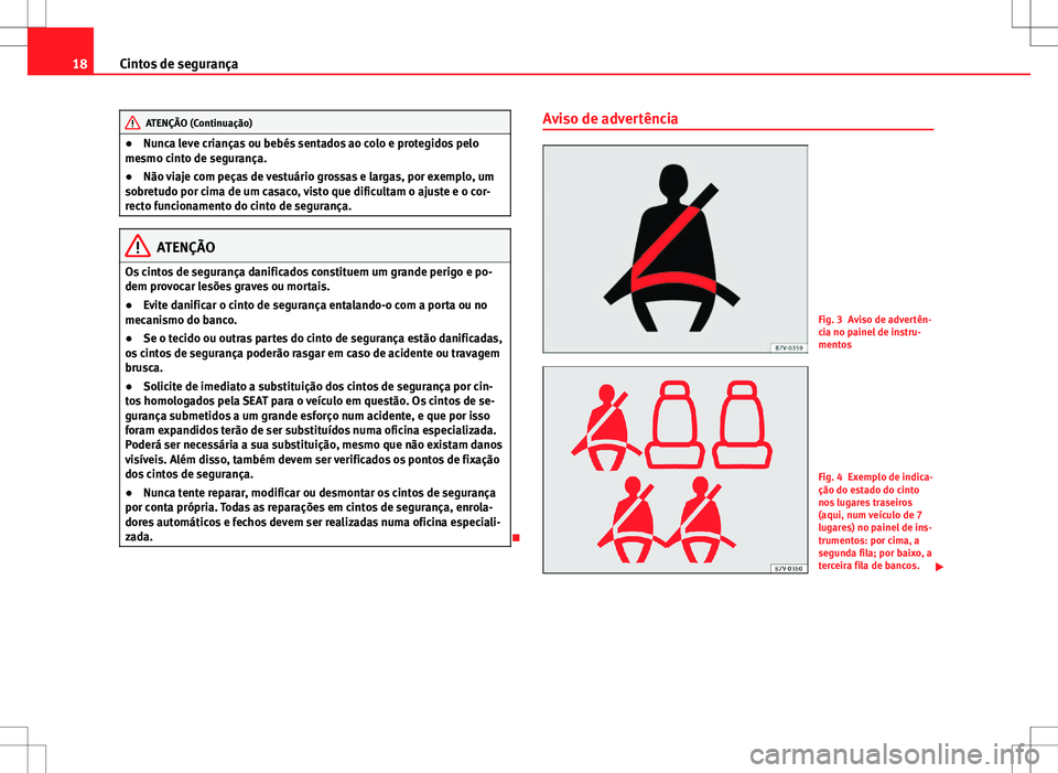 Seat Alhambra 2013  Manual do proprietário (in Portuguese)  18Cintos de segurança
ATENÇÃO (Continuação)
● Nunca leve crianças ou bebés sentados ao colo e protegidos pelo
mesmo cinto de segurança.
● Não viaje com peças de vestuário grossas e larg