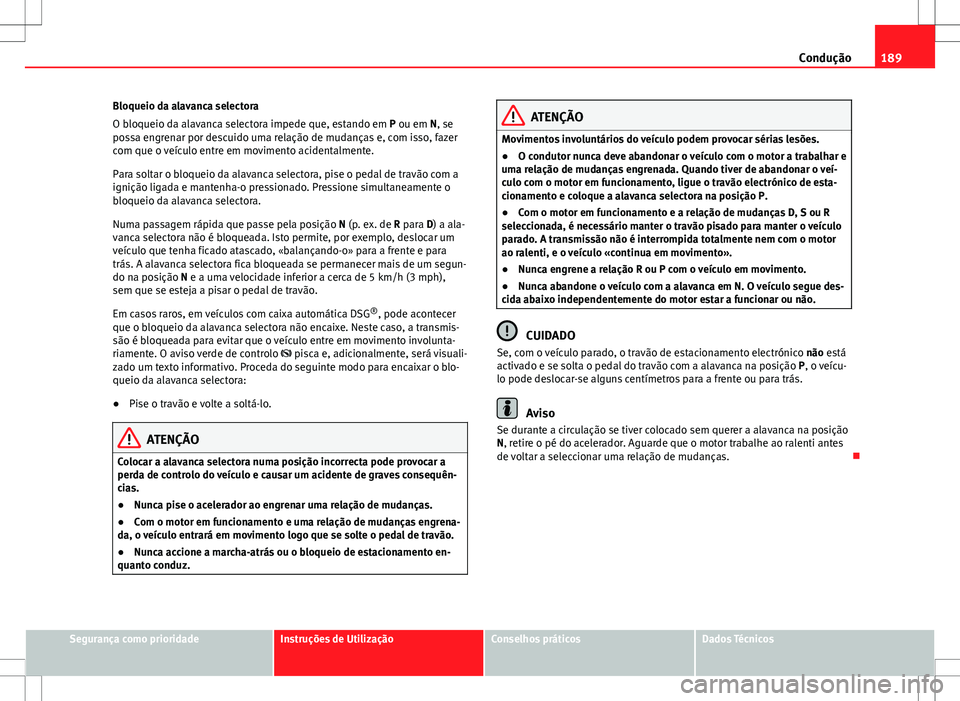 Seat Alhambra 2013 Manual do proprietário (in Portuguese) 189
Condução
Bloqueio da alavanca selectora
O bloqueio da alavanca selectora impede que, estando em P ou em N, se
possa engrenar por descuido uma relação de mudanças e, com isso, fazer
com que o Seat Alhambra 2013 Manual do proprietário (in Portuguese) 189
Condução
Bloqueio da alavanca selectora
O bloqueio da alavanca selectora impede que, estando em P ou em N, se
possa engrenar por descuido uma relação de mudanças e, com isso, fazer
com que o