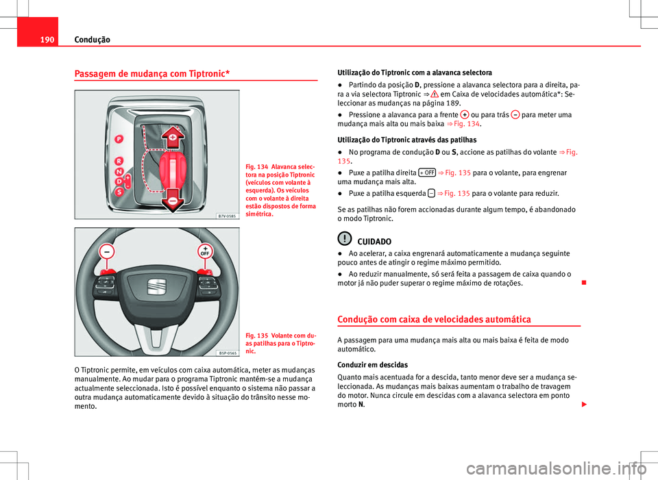 Seat Alhambra 2013 Manual do proprietário (in Portuguese) 190Condução
Passagem de mudança com Tiptronic*
Fig. 134 Alavanca selec-
tora na posição Tiptronic
(veículos com volante à
esquerda). Os veículos
com o volante à direita
estão dispostos de fo Seat Alhambra 2013 Manual do proprietário (in Portuguese) 190Condução
Passagem de mudança com Tiptronic*
Fig. 134 Alavanca selec-
tora na posição Tiptronic
(veículos com volante à
esquerda). Os veículos
com o volante à direita
estão dispostos de fo