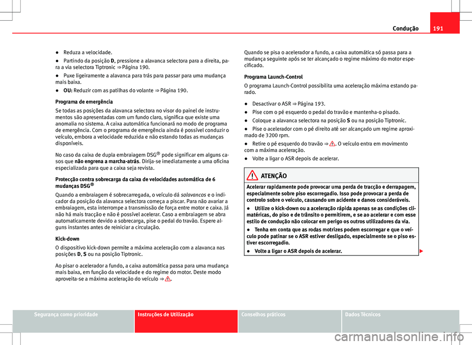 Seat Alhambra 2013 Manual do proprietário (in Portuguese) 191
Condução
● Reduza a velocidade.
● Partindo da posição D, pressione a alavanca selectora para a direita, pa-
ra a via selectora Tiptronic ⇒ Página 190.
● Puxe ligeiramente a alavanc Seat Alhambra 2013 Manual do proprietário (in Portuguese) 191
Condução
● Reduza a velocidade.
● Partindo da posição D, pressione a alavanca selectora para a direita, pa-
ra a via selectora Tiptronic ⇒ Página 190.
● Puxe ligeiramente a alavanc