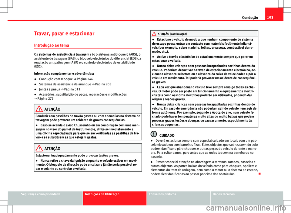 Seat Alhambra 2013 Manual do proprietário (in Portuguese) 193
Condução
Travar, parar e estacionar
Introdução ao tema
Os sistemas de assistência à travagem são o sistema antibloqueio (ABS), o
assistente de travagem (BAS), o bloqueio electrónico do d Seat Alhambra 2013 Manual do proprietário (in Portuguese) 193
Condução
Travar, parar e estacionar
Introdução ao tema
Os sistemas de assistência à travagem são o sistema antibloqueio (ABS), o
assistente de travagem (BAS), o bloqueio electrónico do d