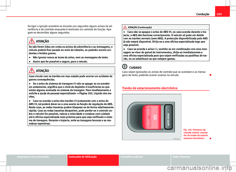 Seat Alhambra 2013 Manual do proprietário (in Portuguese) 195
Condução
Ao ligar a ignição acendem-se durante uns segundos alguns avisos de ad-
vertência e de controlo enquanto é realizado um controlo da função. Apa-
gam-se decorridos alguns segundos. Seat Alhambra 2013 Manual do proprietário (in Portuguese) 195
Condução
Ao ligar a ignição acendem-se durante uns segundos alguns avisos de ad-
vertência e de controlo enquanto é realizado um controlo da função. Apa-
gam-se decorridos alguns segundos.