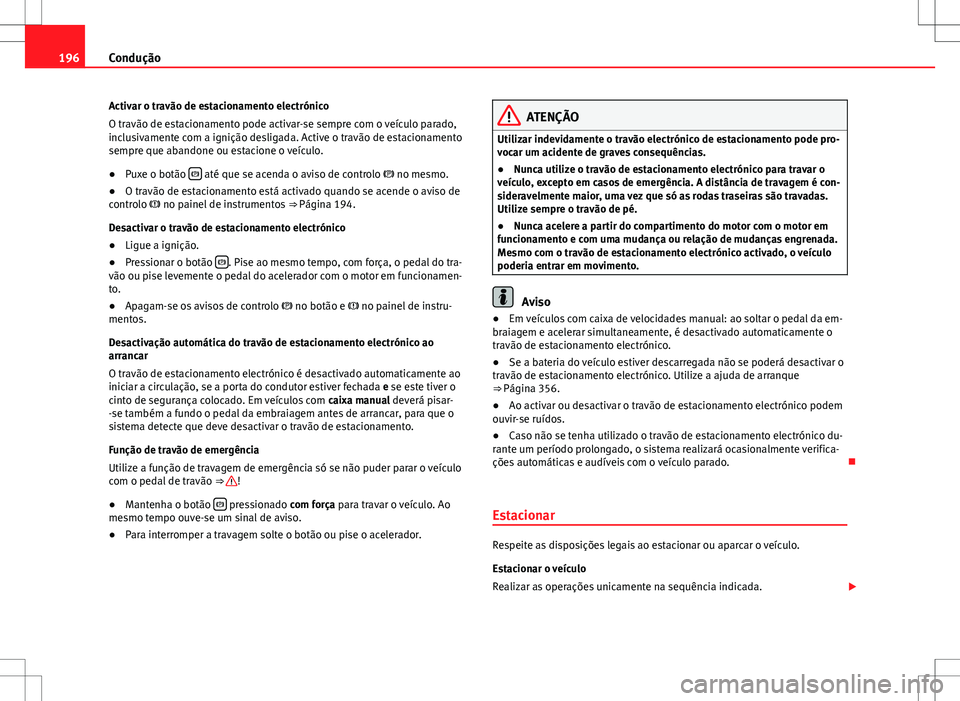 Seat Alhambra 2013 Manual do proprietário (in Portuguese) 196Condução
Activar o travão de estacionamento electrónico
O travão de estacionamento pode activar-se sempre com o veículo parado,
inclusivamente com a ignição desligada. Active o travão de e Seat Alhambra 2013 Manual do proprietário (in Portuguese) 196Condução
Activar o travão de estacionamento electrónico
O travão de estacionamento pode activar-se sempre com o veículo parado,
inclusivamente com a ignição desligada. Active o travão de e