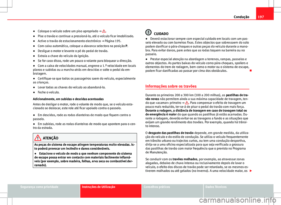 Seat Alhambra 2013 Manual do proprietário (in Portuguese) 197
Condução
● Coloque o veículo sobre um piso apropriado ⇒
.
● Pise o travão e continue a pressioná-lo, até o veículo ficar imobilizado.
● Active o travão de estacionamento electr Seat Alhambra 2013 Manual do proprietário (in Portuguese) 197
Condução
● Coloque o veículo sobre um piso apropriado ⇒
.
● Pise o travão e continue a pressioná-lo, até o veículo ficar imobilizado.
● Active o travão de estacionamento electr