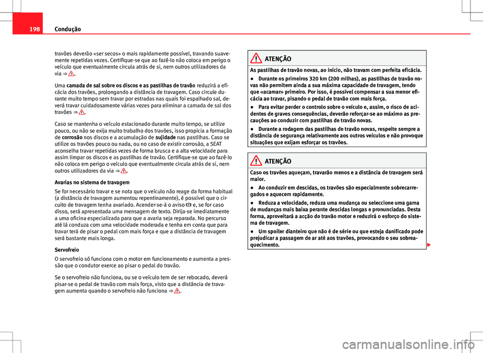 Seat Alhambra 2013 Manual do proprietário (in Portuguese) 198Condução
travões deverão «ser secos» o mais rapidamente possível, travando suave-
mente repetidas vezes. Certifique-se que ao fazê-lo não coloca em perigo o
veículo que eventualmente circ Seat Alhambra 2013 Manual do proprietário (in Portuguese) 198Condução
travões deverão «ser secos» o mais rapidamente possível, travando suave-
mente repetidas vezes. Certifique-se que ao fazê-lo não coloca em perigo o
veículo que eventualmente circ