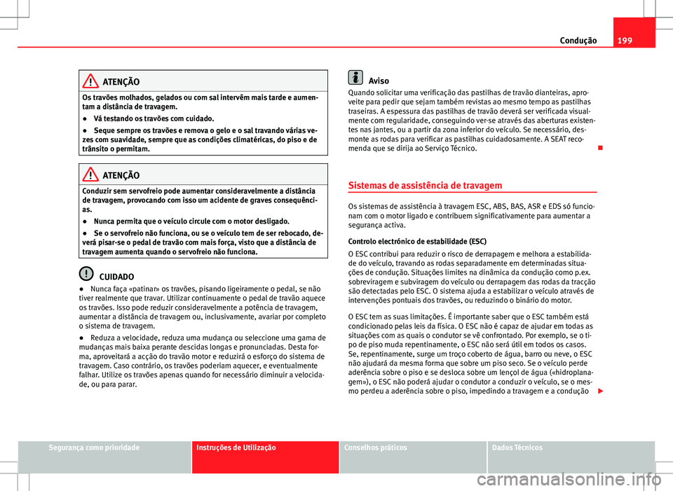 Seat Alhambra 2013 Manual do proprietário (in Portuguese) 199
Condução
ATENÇÃO
Os travões molhados, gelados ou com sal intervêm mais tarde e aumen-
tam a distância de travagem.
● Vá testando os travões com cuidado.
● Seque sempre os travões e r Seat Alhambra 2013 Manual do proprietário (in Portuguese) 199
Condução
ATENÇÃO
Os travões molhados, gelados ou com sal intervêm mais tarde e aumen-
tam a distância de travagem.
● Vá testando os travões com cuidado.
● Seque sempre os travões e r