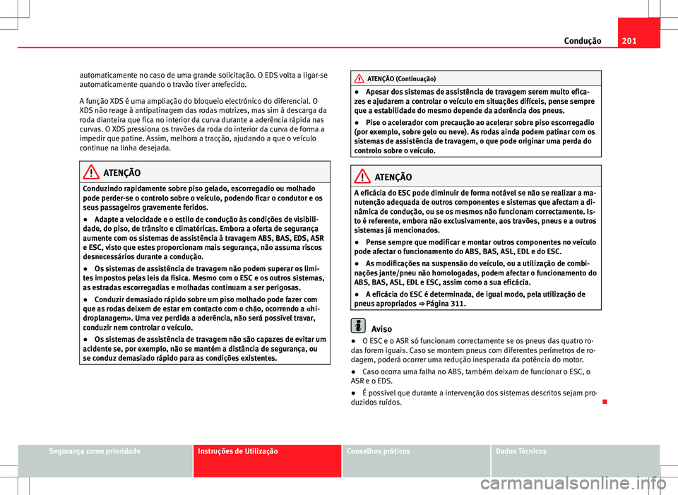 Seat Alhambra 2013 Manual do proprietário (in Portuguese) 201
Condução
automaticamente no caso de uma grande solicitação. O EDS volta a ligar-se
automaticamente quando o travão tiver arrefecido.
A função XDS é uma ampliação do bloqueio electrónico Seat Alhambra 2013 Manual do proprietário (in Portuguese) 201
Condução
automaticamente no caso de uma grande solicitação. O EDS volta a ligar-se
automaticamente quando o travão tiver arrefecido.
A função XDS é uma ampliação do bloqueio electrónico