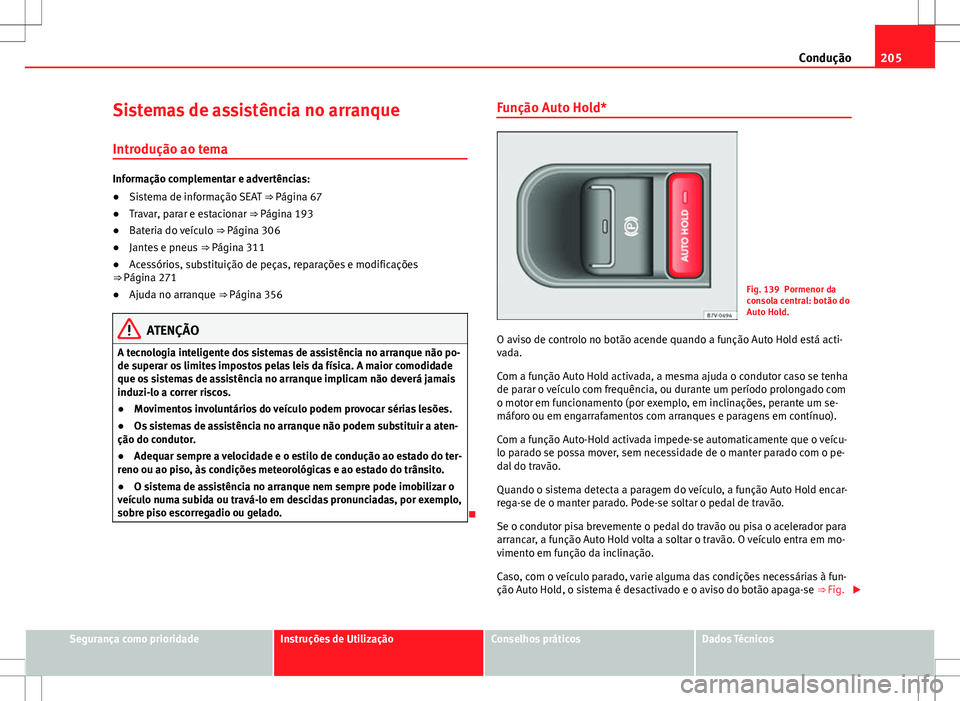 Seat Alhambra 2013 Manual do proprietário (in Portuguese) 205
Condução
Sistemas de assistência no arranque
Introdução ao tema
Informação complementar e advertências:
● Sistema de informação SEAT ⇒ Página 67
● Travar, parar e estacionar Seat Alhambra 2013 Manual do proprietário (in Portuguese) 205
Condução
Sistemas de assistência no arranque
Introdução ao tema
Informação complementar e advertências:
● Sistema de informação SEAT ⇒ Página 67
● Travar, parar e estacionar