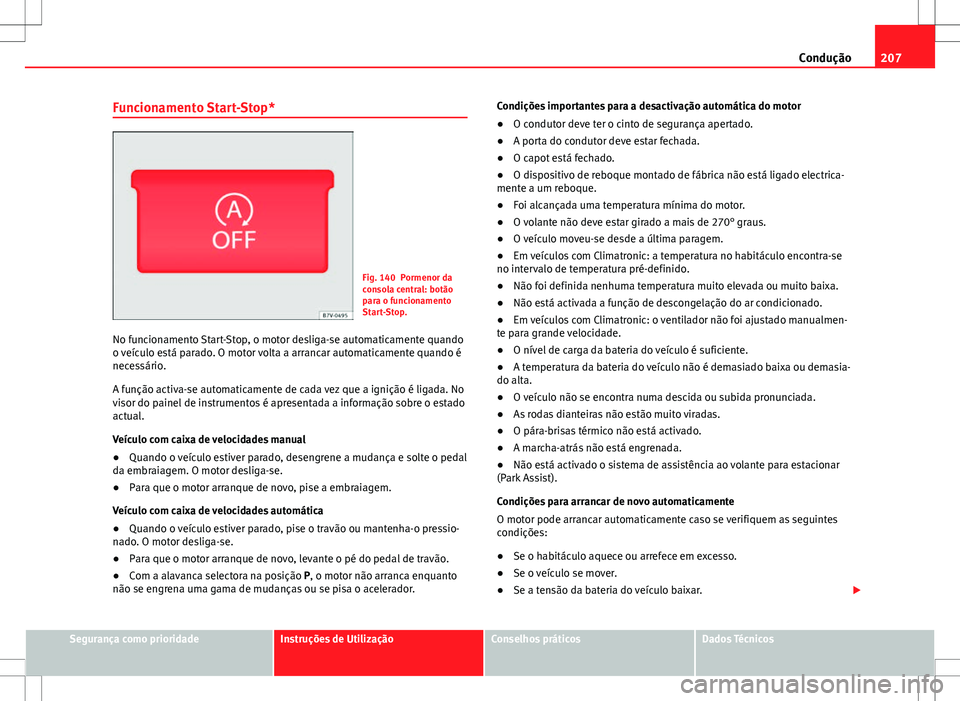 Seat Alhambra 2013 Manual do proprietário (in Portuguese) 207
Condução
Funcionamento Start-Stop*
Fig. 140 Pormenor da
consola central: botão
para o funcionamento
Start-Stop.
No funcionamento Start-Stop, o motor desliga-se automaticamente quando
o veículo Seat Alhambra 2013 Manual do proprietário (in Portuguese) 207
Condução
Funcionamento Start-Stop*
Fig. 140 Pormenor da
consola central: botão
para o funcionamento
Start-Stop.
No funcionamento Start-Stop, o motor desliga-se automaticamente quando
o veículo