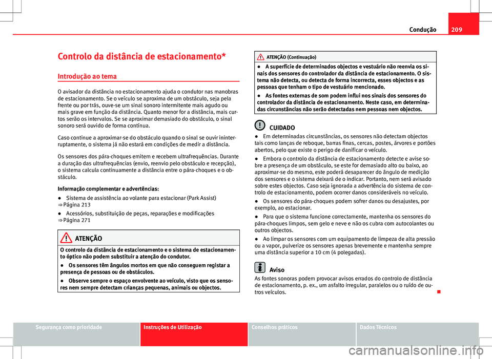 Seat Alhambra 2013 Manual do proprietário (in Portuguese) 209
Condução
Controlo da distância de estacionamento*
Introdução ao tema
O avisador da distância no estacionamento ajuda o condutor nas manobras
de estacionamento. Se o veículo se aproxima de u Seat Alhambra 2013 Manual do proprietário (in Portuguese) 209
Condução
Controlo da distância de estacionamento*
Introdução ao tema
O avisador da distância no estacionamento ajuda o condutor nas manobras
de estacionamento. Se o veículo se aproxima de u