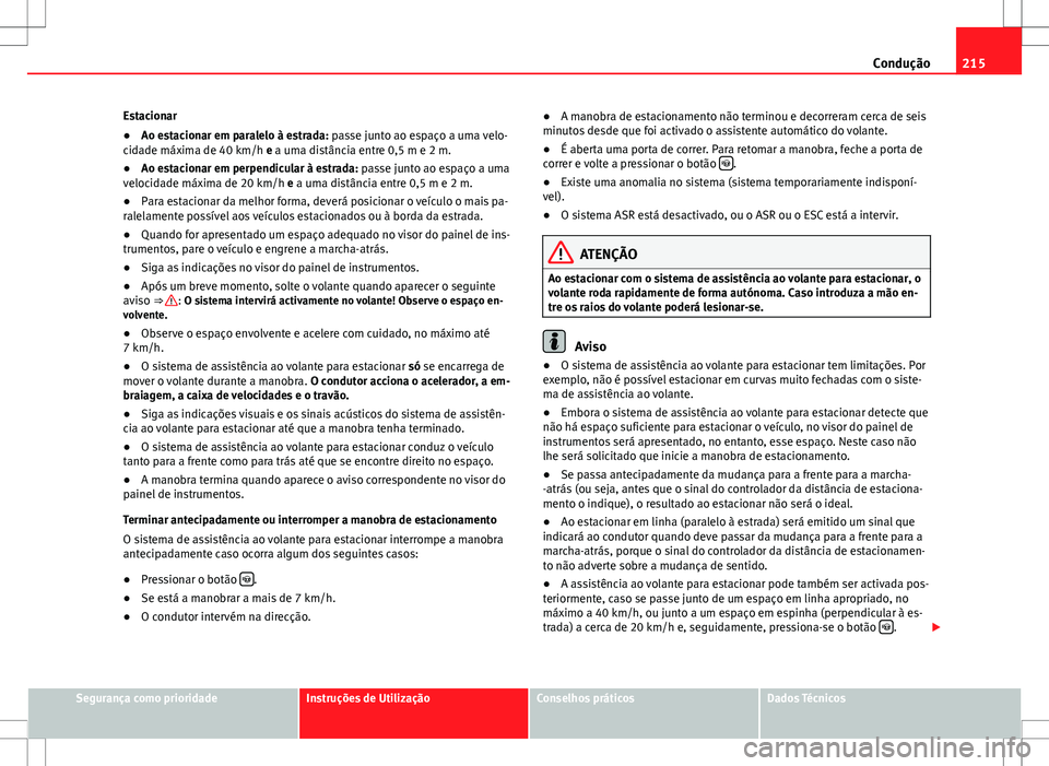 Seat Alhambra 2013 Manual do proprietário (in Portuguese) 215
Condução
Estacionar
● Ao estacionar em paralelo à estrada: passe junto ao espaço a uma velo-
cidade máxima de 40 km/h e a uma distância entre 0,5 m e 2 m.
● Ao estacionar em perpendicula Seat Alhambra 2013 Manual do proprietário (in Portuguese) 215
Condução
Estacionar
● Ao estacionar em paralelo à estrada: passe junto ao espaço a uma velo-
cidade máxima de 40 km/h e a uma distância entre 0,5 m e 2 m.
● Ao estacionar em perpendicula
