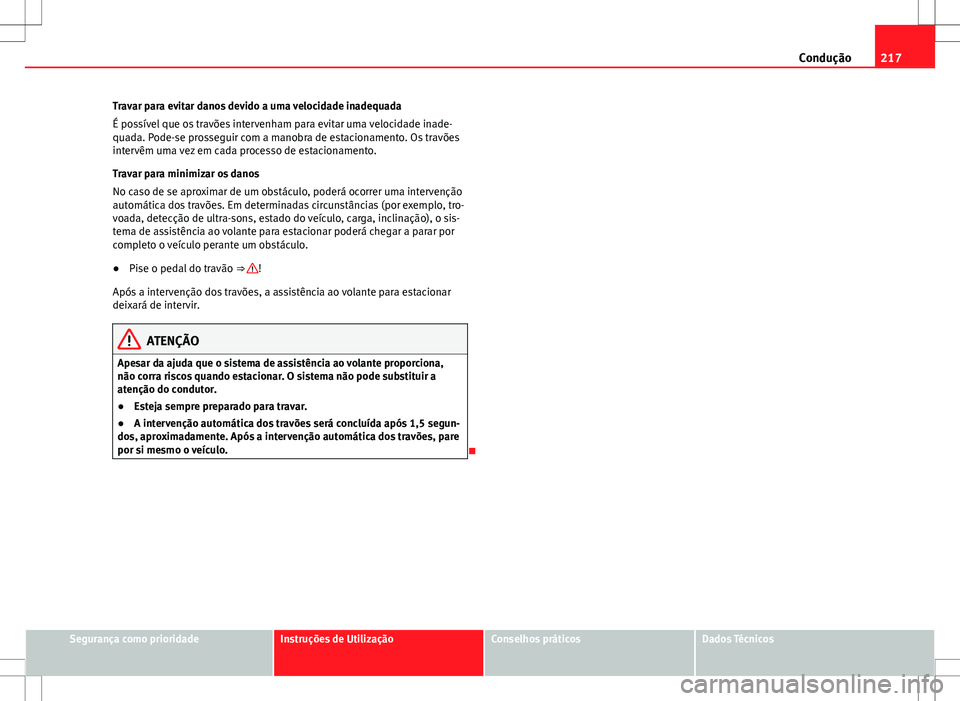 Seat Alhambra 2013 Manual do proprietário (in Portuguese) 217
Condução
Travar para evitar danos devido a uma velocidade inadequada
É possível que os travões intervenham para evitar uma velocidade inade-
quada. Pode-se prosseguir com a manobra de estacio Seat Alhambra 2013 Manual do proprietário (in Portuguese) 217
Condução
Travar para evitar danos devido a uma velocidade inadequada
É possível que os travões intervenham para evitar uma velocidade inade-
quada. Pode-se prosseguir com a manobra de estacio