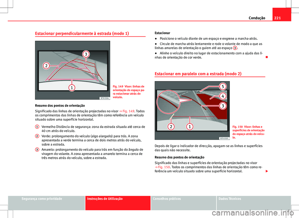 Seat Alhambra 2013 Manual do proprietário (in Portuguese) 221
Condução
Estacionar perpendicularmente à estrada (modo 1)
Fig. 149 Visor: linhas de
orientação do espaço pa-
ra estacionar atrás do
veículo.
Resumo dos pontos de orientação
Significado d Seat Alhambra 2013 Manual do proprietário (in Portuguese) 221
Condução
Estacionar perpendicularmente à estrada (modo 1)
Fig. 149 Visor: linhas de
orientação do espaço pa-
ra estacionar atrás do
veículo.
Resumo dos pontos de orientação
Significado d