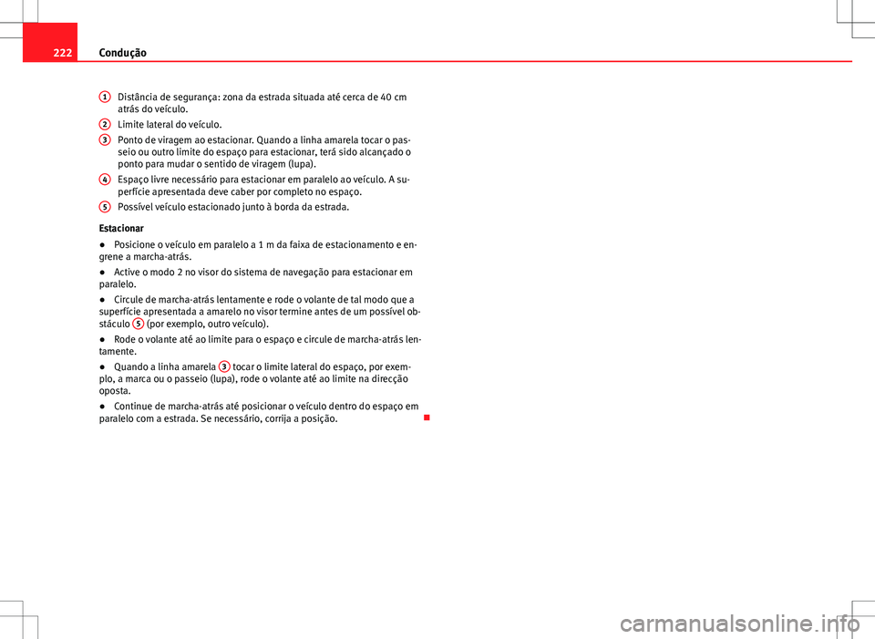 Seat Alhambra 2013 Manual do proprietário (in Portuguese) 222Condução
Distância de segurança: zona da estrada situada até cerca de 40 cm
atrás do veículo.
Limite lateral do veículo.
Ponto de viragem ao estacionar. Quando a linha amarela tocar o pas-
Seat Alhambra 2013 Manual do proprietário (in Portuguese) 222Condução
Distância de segurança: zona da estrada situada até cerca de 40 cm
atrás do veículo.
Limite lateral do veículo.
Ponto de viragem ao estacionar. Quando a linha amarela tocar o pas-