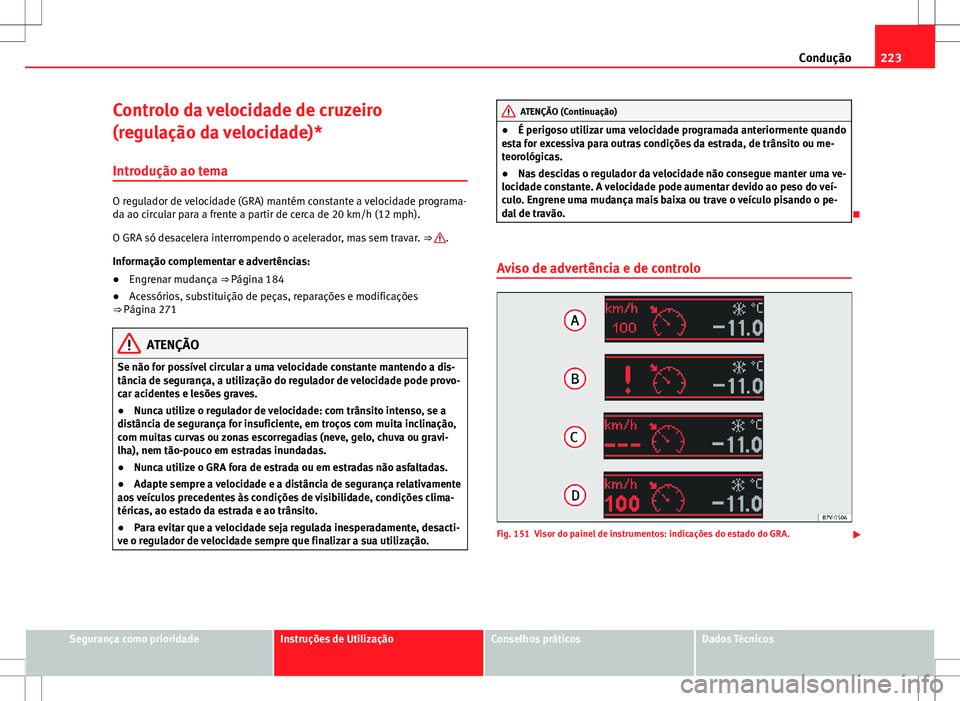 Seat Alhambra 2013 Manual do proprietário (in Portuguese) 223
Condução
Controlo da velocidade de cruzeiro
(regulação da velocidade)*
Introdução ao tema
O regulador de velocidade (GRA) mantém constante a velocidade programa-
da ao circular para a frent Seat Alhambra 2013 Manual do proprietário (in Portuguese) 223
Condução
Controlo da velocidade de cruzeiro
(regulação da velocidade)*
Introdução ao tema
O regulador de velocidade (GRA) mantém constante a velocidade programa-
da ao circular para a frent