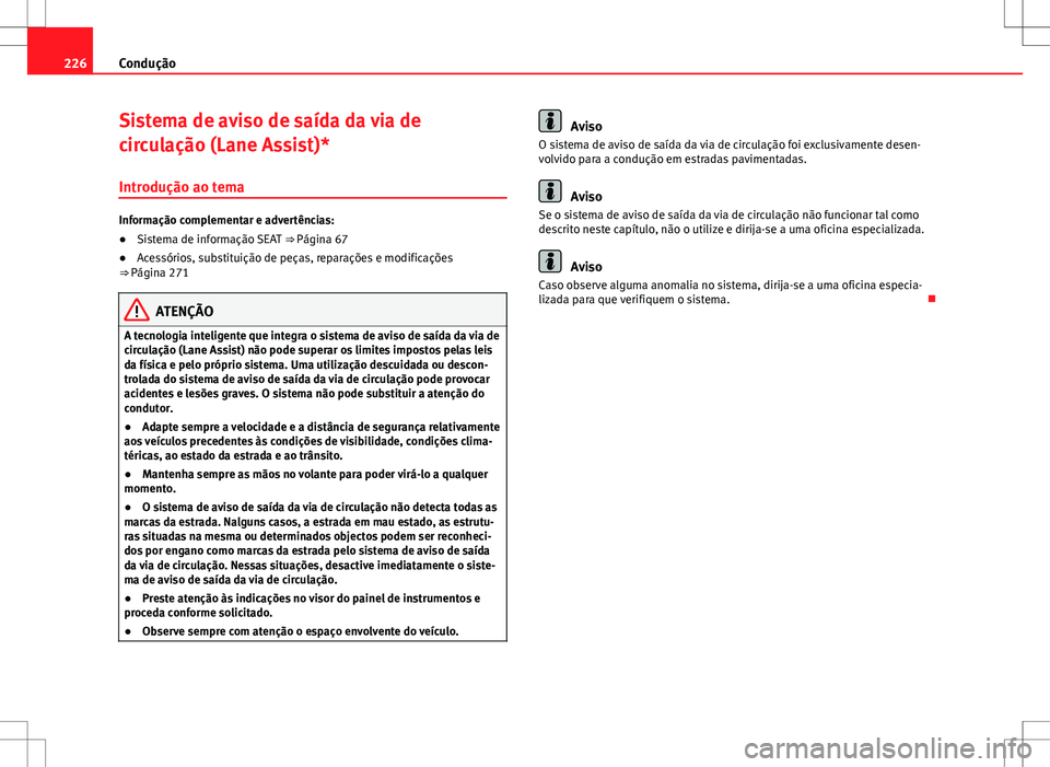 Seat Alhambra 2013 Manual do proprietário (in Portuguese) 226Condução
Sistema de aviso de saída da via de
circulação (Lane Assist)*
Introdução ao tema
Informação complementar e advertências:
● Sistema de informação SEAT ⇒ Página 67
● Ac Seat Alhambra 2013 Manual do proprietário (in Portuguese) 226Condução
Sistema de aviso de saída da via de
circulação (Lane Assist)*
Introdução ao tema
Informação complementar e advertências:
● Sistema de informação SEAT ⇒ Página 67
● Ac